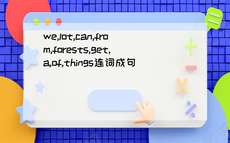 we,lot,can,from,forests,get,a,of,things连词成句