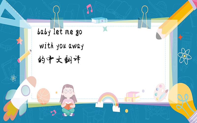 baby let me go with you away的中文翻译