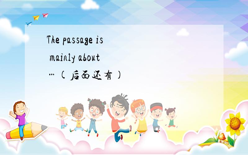 The passage is mainly about …(后面还有)