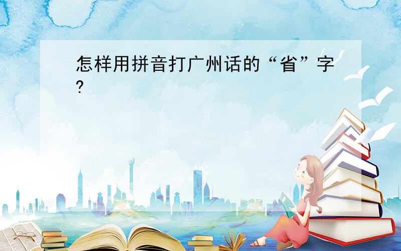 怎样用拼音打广州话的“省”字?