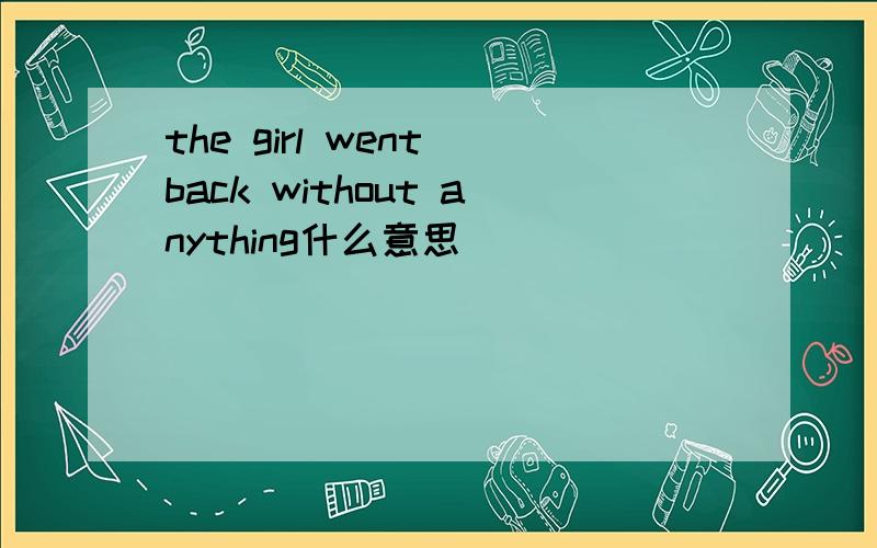 the girl went back without anything什么意思