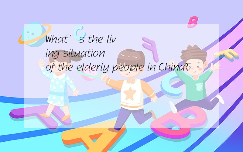What’s the living situation of the elderly people in China?