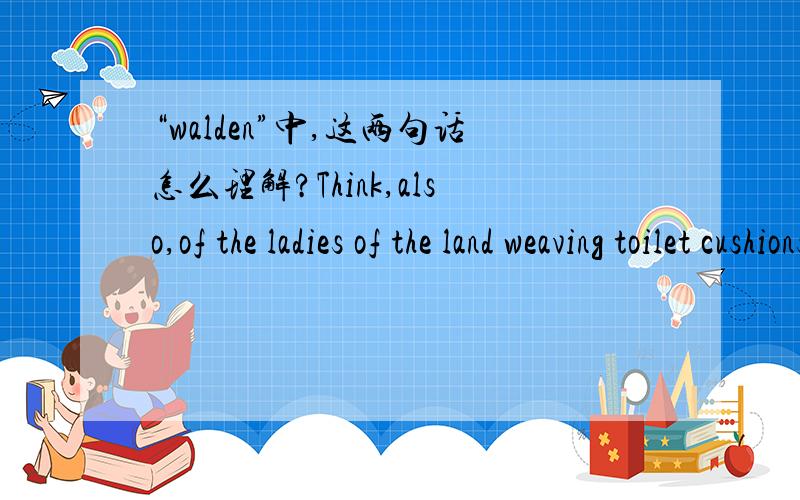 “walden”中,这两句话怎么理解?Think,also,of the ladies of the land weaving toilet cushions against the last day,not to betray too green an interest in their fates!As if you could kill time without injuring eternity.怎么理解