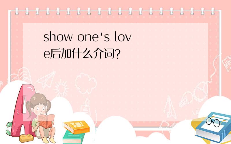 show one's love后加什么介词?
