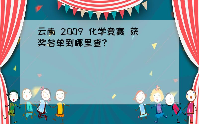 云南 2009 化学竞赛 获奖名单到哪里查?
