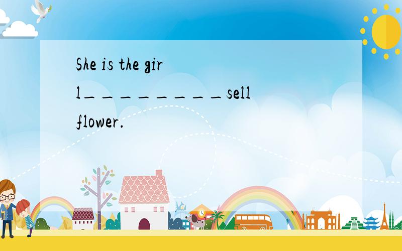 She is the girl________sell flower.