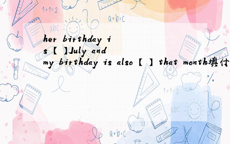 her birthday is 【 】July and my birthday is also 【 】 that month填什么,求详解