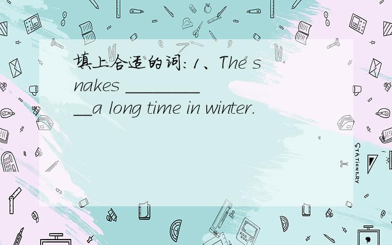 填上合适的词：1、The snakes __________a long time in winter.