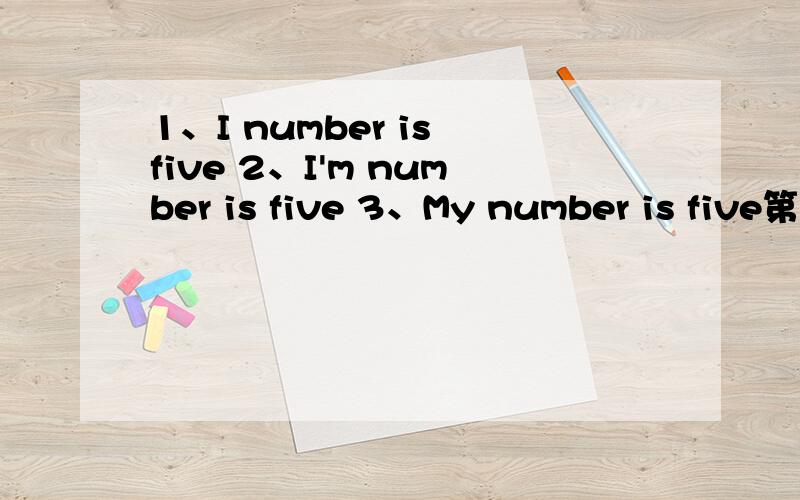 1、I number is five 2、I'm number is five 3、My number is five第一句是病句,修改为2、3那句正确呢?说明.