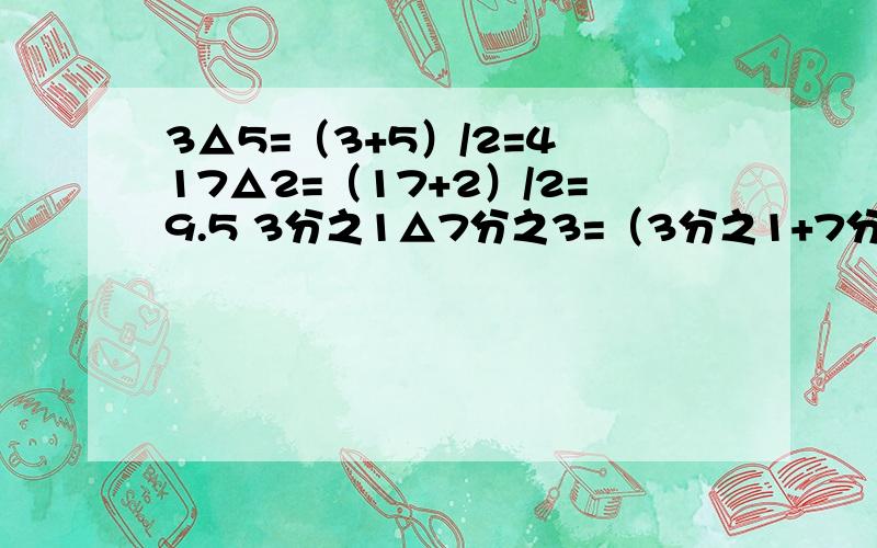 3△5=（3+5）/2=4 17△2=（17+2）/2=9.5 3分之1△7分之3=（3分之1+7分之3）/2=8分之21根据以上规律填下面的题：（11△3）△3=?2.5△X=5?X=?
