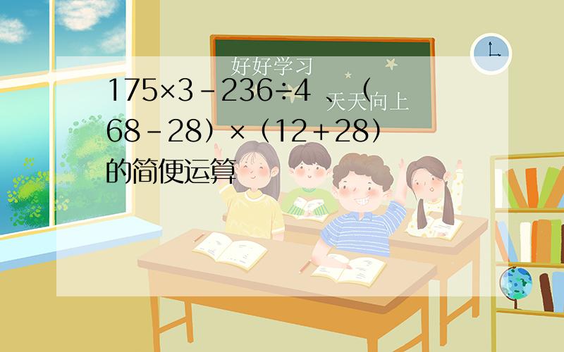 175×3－236÷4 、（68－28）×（12＋28）的简便运算