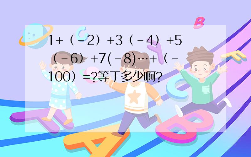 1+（-2）+3（-4）+5（-6）+7(-8)…+（-100）=?等于多少啊?