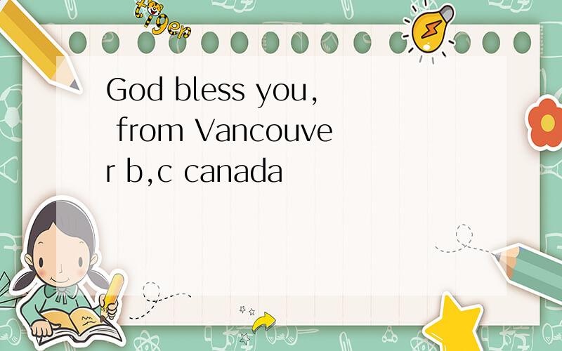 God bless you, from Vancouver b,c canada