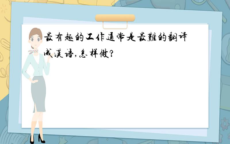 最有趣的工作通常是最难的翻译成汉语,怎样做?