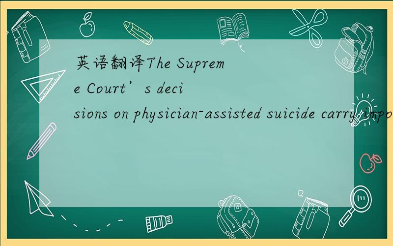 英语翻译The Supreme Court’s decisions on physician-assisted suicide carry important implications for how medicine seeks to relieve dying patients of pain and suffering.