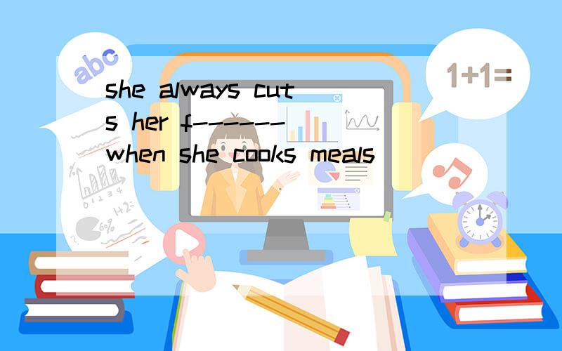 she always cuts her f------ when she cooks meals