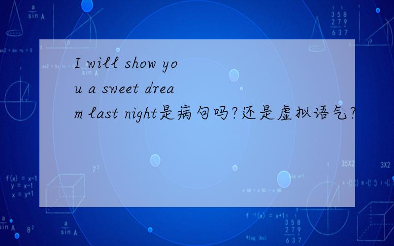 I will show you a sweet dream last night是病句吗?还是虚拟语气?