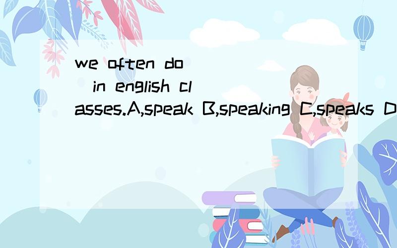 we often do ( )in english classes.A,speak B,speaking C,speaks D,speaker