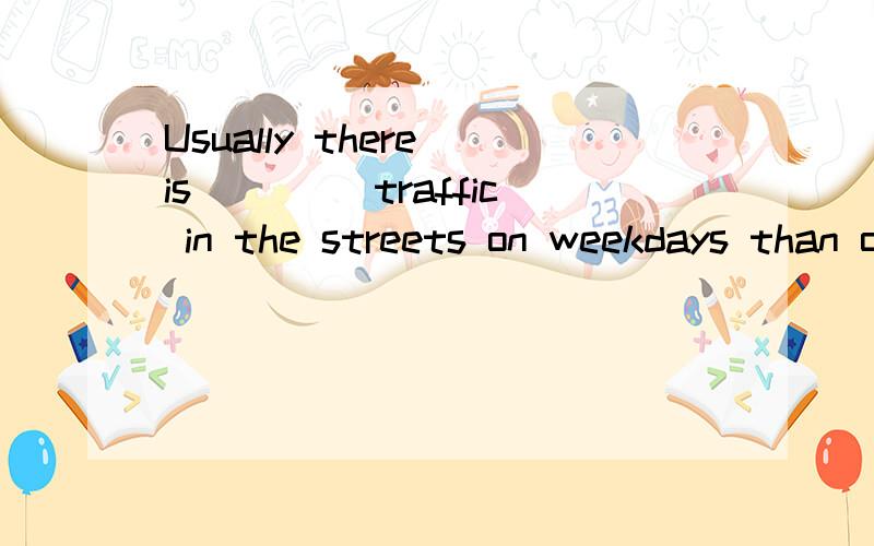 Usually there is ____traffic in the streets on weekdays than on Sundays.a、lessb、littlec、fewd、fewer