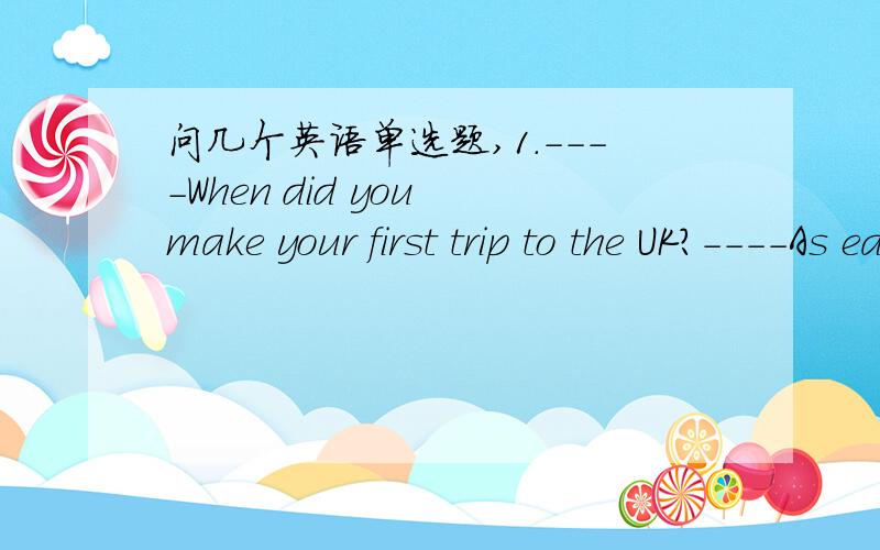 问几个英语单选题,1.----When did you make your first trip to the UK?----As early as the 1995,but I ____ there for only a few days.A.stayed B.was stayong C.had stayed D.would stay2.In China students learn English as a foreign language,except fo