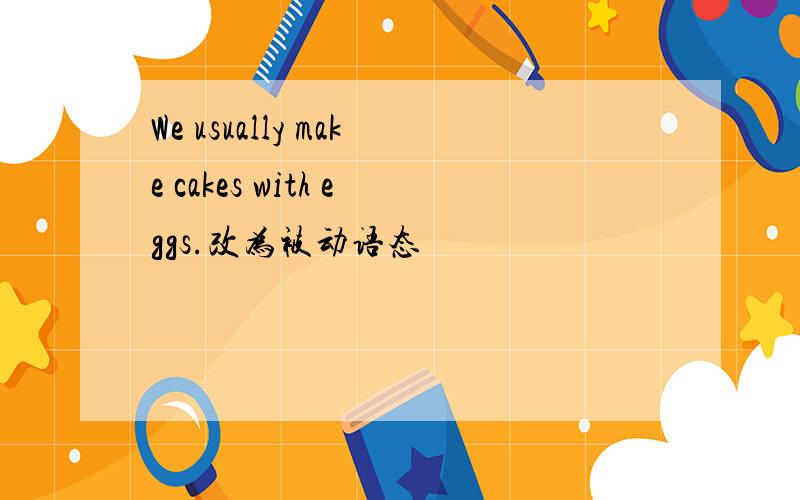 We usually make cakes with eggs.改为被动语态