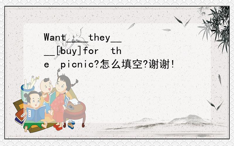 Want____they____[buy]for  the  picnic?怎么填空?谢谢!