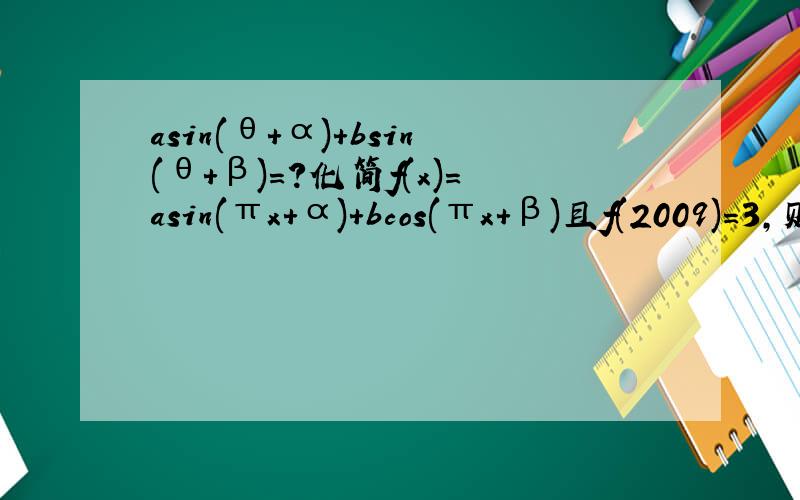asin(θ+α)+bsin(θ+β)=?化简f(x)=asin(πx+α)+bcos(πx+β)且f(2009)=3,则f(2010)=?