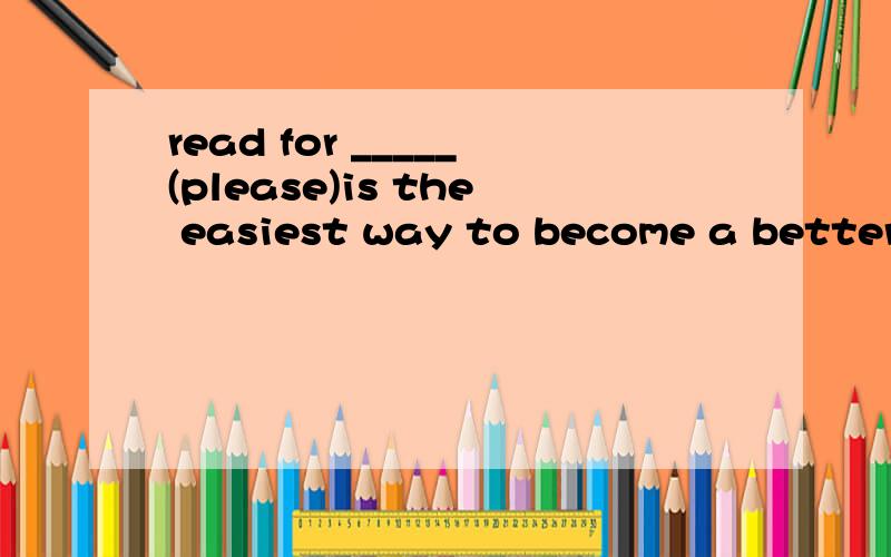read for _____(please)is the easiest way to become a better reader in english
