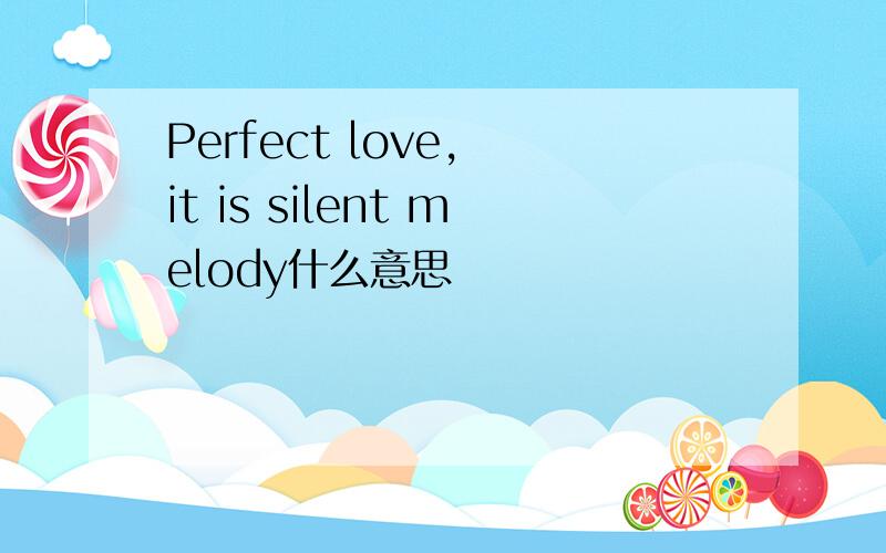 Perfect love, it is silent melody什么意思