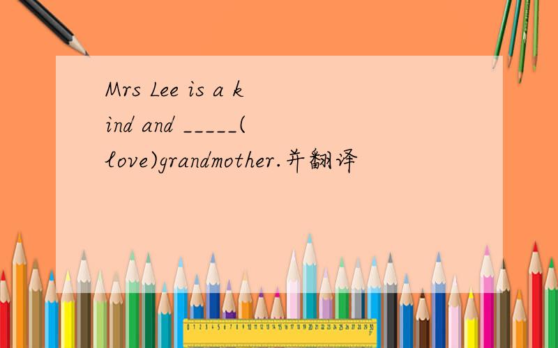 Mrs Lee is a kind and _____(love)grandmother.并翻译