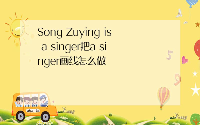 Song Zuying is a singer把a singer画线怎么做