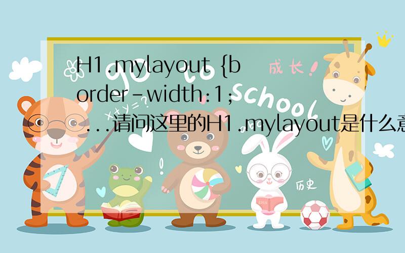 H1.mylayout {border-width:1; ...请问这里的H1.mylayout是什么意思呢?H1.mylayout {border-width:1; border:solid; text-align:center; color:red}   CSS内部样式中,请问这里的H1.mylayout是什么意思呢?