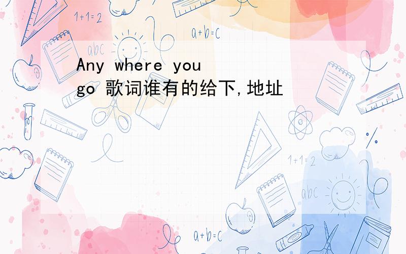 Any where you go 歌词谁有的给下,地址