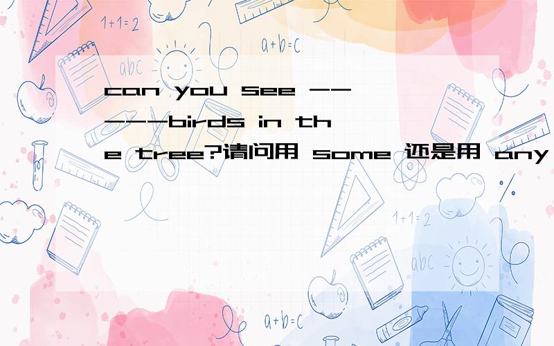 can you see -----birds in the tree?请问用 some 还是用 any