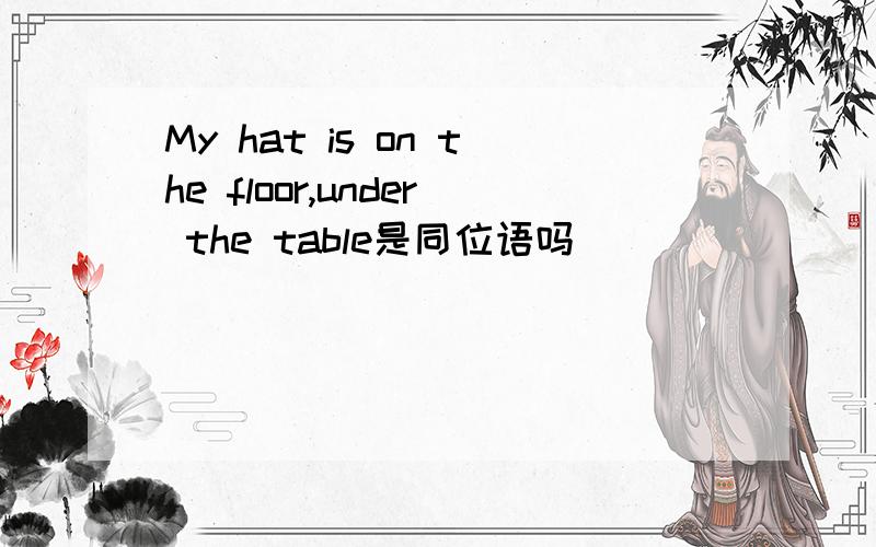 My hat is on the floor,under the table是同位语吗