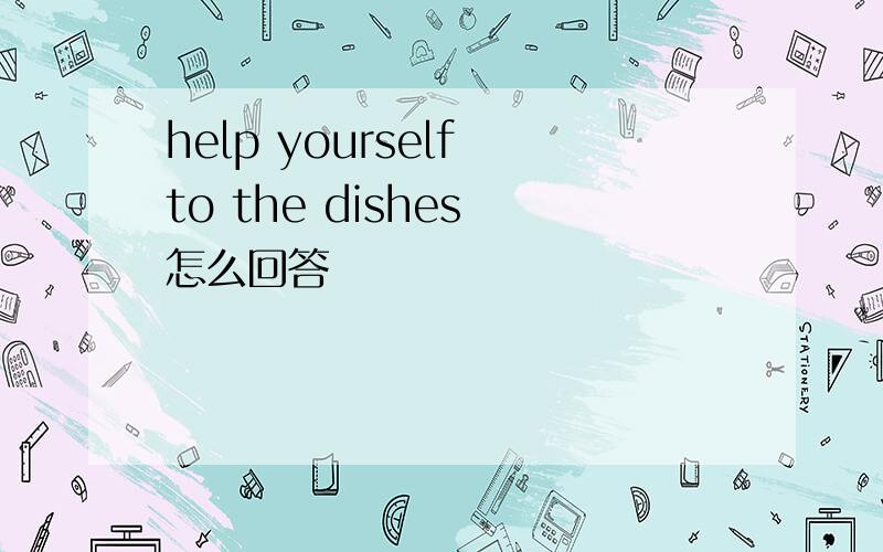 help yourself to the dishes 怎么回答