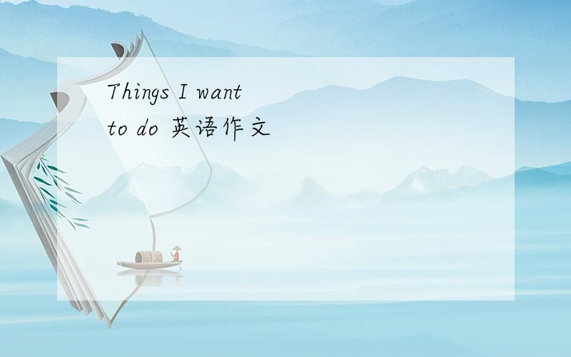 Things I want to do 英语作文