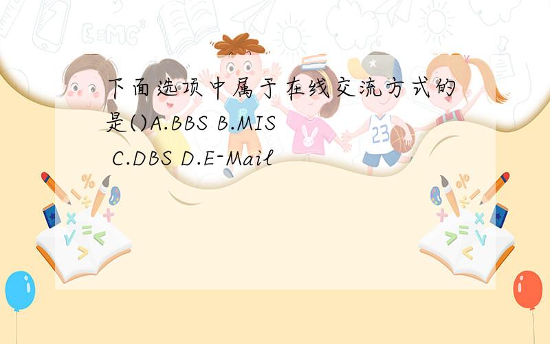 下面选项中属于在线交流方式的是()A.BBS B.MIS C.DBS D.E-Mail