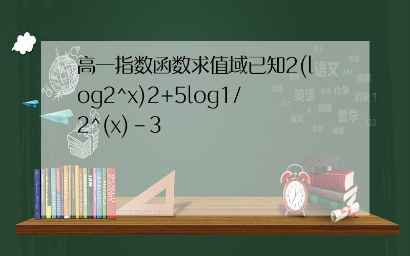 高一指数函数求值域已知2(log2^x)2+5log1/2^(x)-3