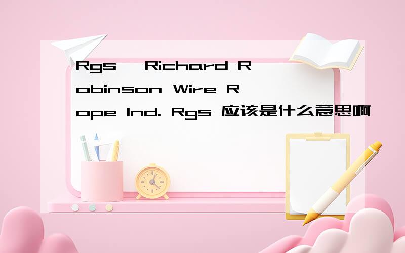 Rgs, Richard Robinson Wire Rope Ind. Rgs 应该是什么意思啊