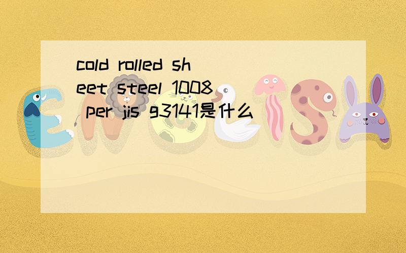 cold rolled sheet steel 1008 per jis g3141是什么