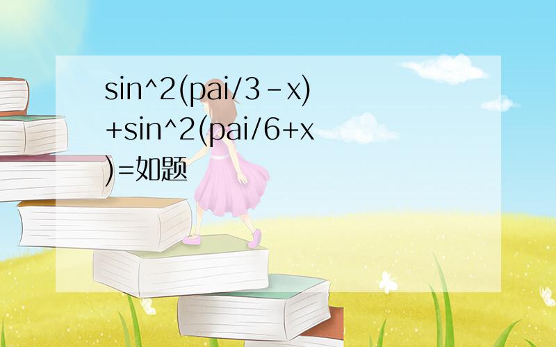 sin^2(pai/3-x)+sin^2(pai/6+x)=如题