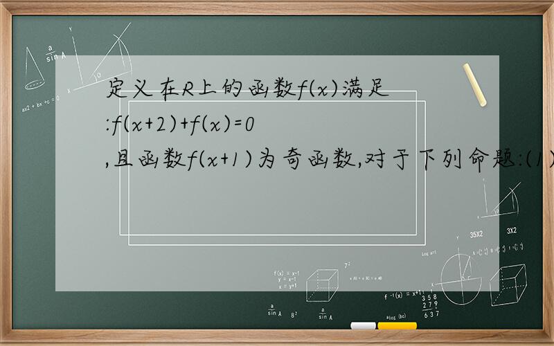 定义在R上的函数f(x)满足:f(x+2)+f(x)=0,且函数f(x+1)为奇函数,对于下列命题:(1)函数f(x)满足f(x+4)=f(x)   (2)函数f(x)图像关于点(1,0)对称 （3）函数 f(x)的图像关于直线x=2对称 （4）函数 f(x)的最大值为f