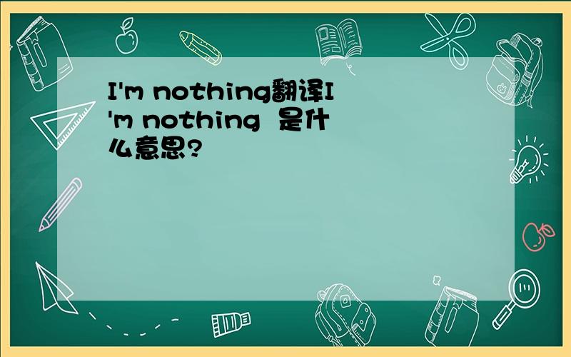 I'm nothing翻译I'm nothing  是什么意思?