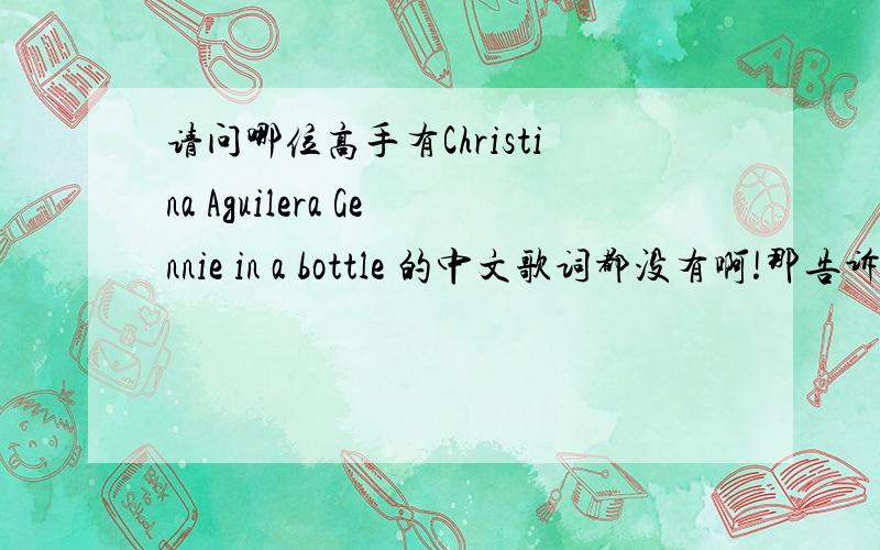 请问哪位高手有Christina Aguilera Gennie in a bottle 的中文歌词都没有啊!那告诉我这句gotta rub me the right way 什么意思