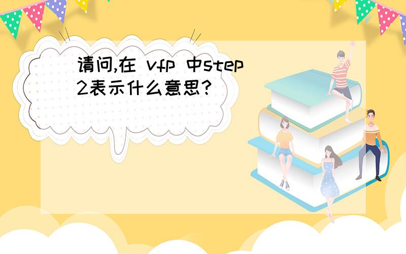 请问,在 vfp 中step2表示什么意思?