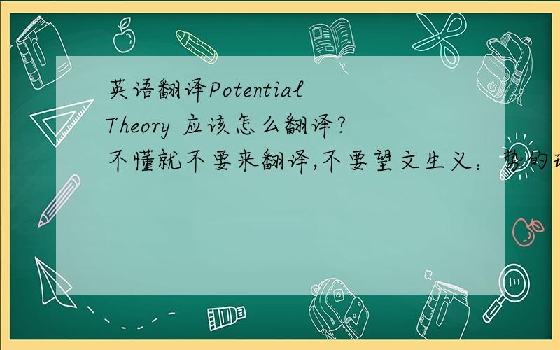 英语翻译Potential Theory 应该怎么翻译?不懂就不要来翻译,不要望文生义：势的理论,势能理论.