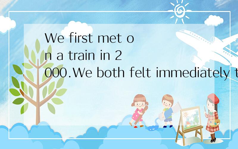 We first met on a train in 2000.We both felt immediately that we_had known_each other for yearAhave known Bhad known