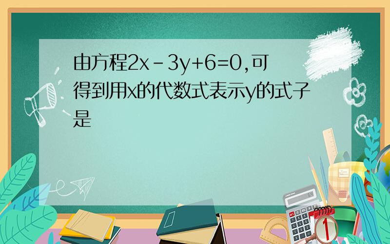 由方程2x-3y+6=0,可得到用x的代数式表示y的式子是