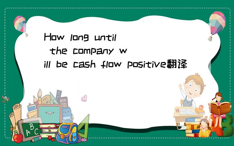 How long until the company will be cash flow positive翻译